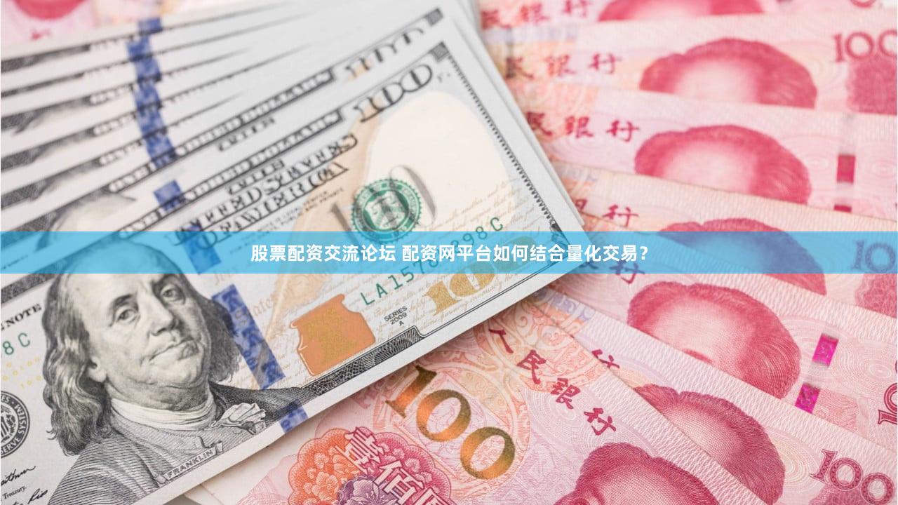 股票配资交流论坛 配资网平台如何结合量化交易？