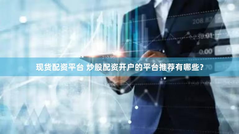现货配资平台 炒股配资开户的平台推荐有哪些？