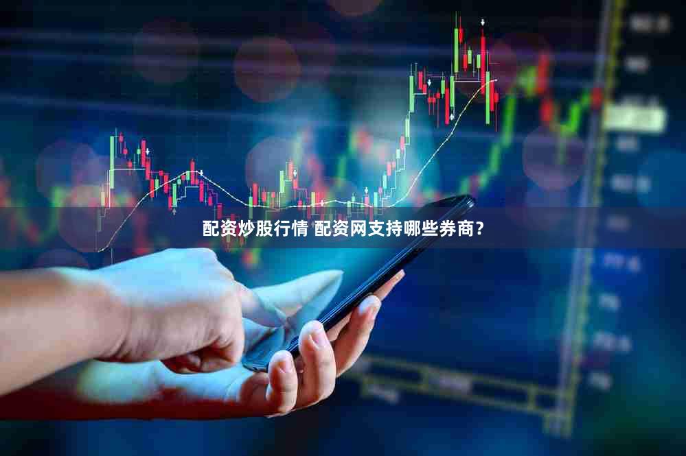 配资炒股行情 配资网支持哪些券商？