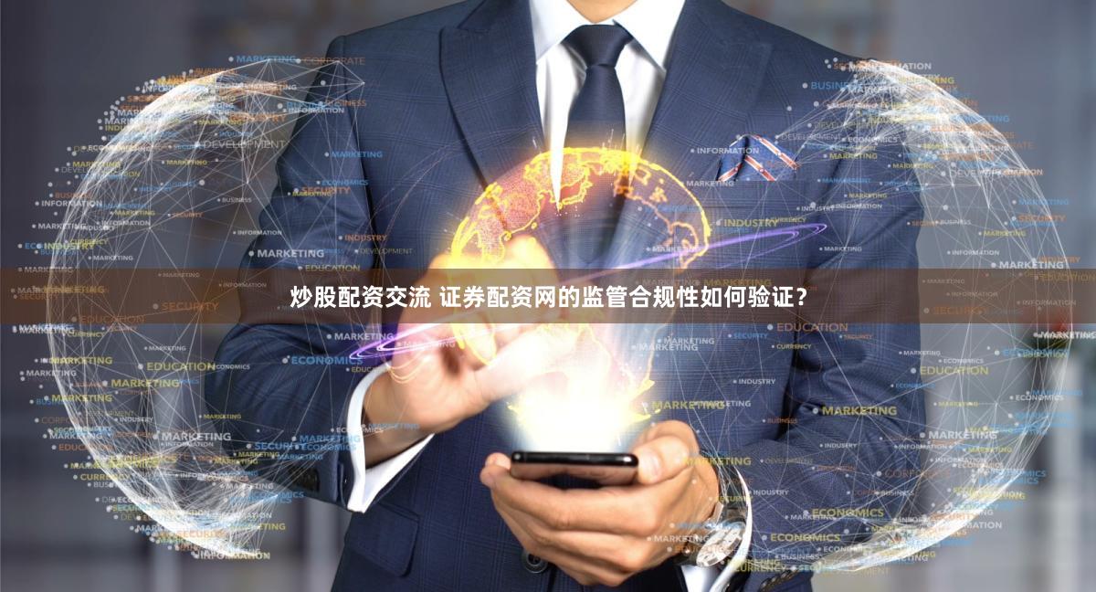 炒股配资交流 证券配资网的监管合规性如何验证？