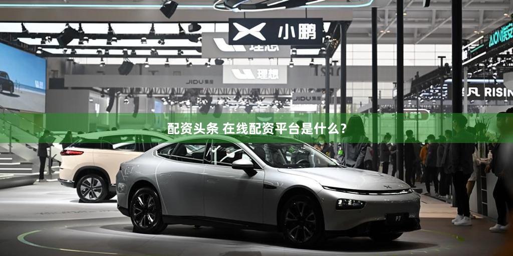 配资头条 在线配资平台是什么？