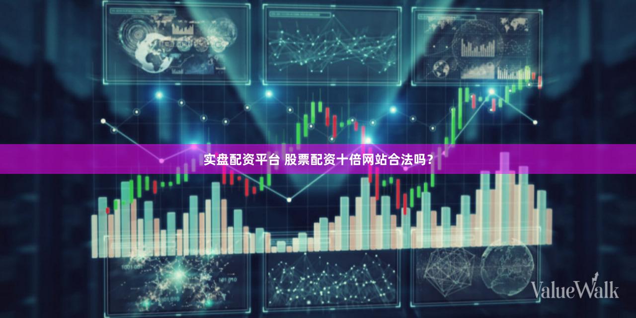 实盘配资平台 股票配资十倍网站合法吗？