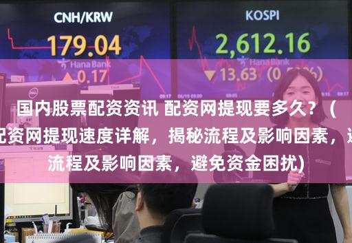 国内股票配资资讯 配资网提现要多久？ (SEO元描述  配资网提现速度详解，揭秘流程及影响因素，避免资金困扰)