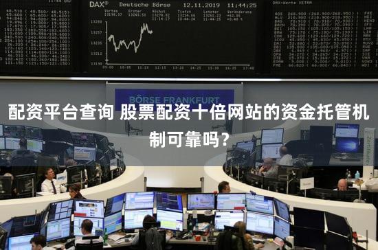 配资平台查询 股票配资十倍网站的资金托管机制可靠吗？