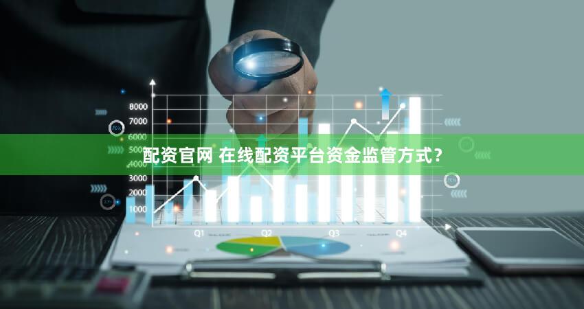 配资官网 在线配资平台资金监管方式？