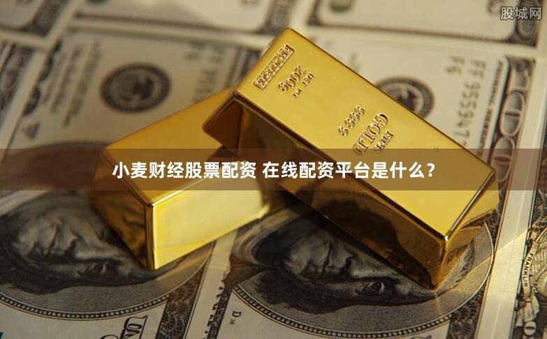 小麦财经股票配资 在线配资平台是什么？