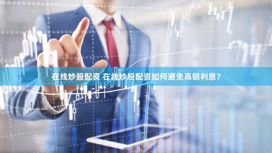 在线炒股配资 在线炒股配资如何避免高额利息？