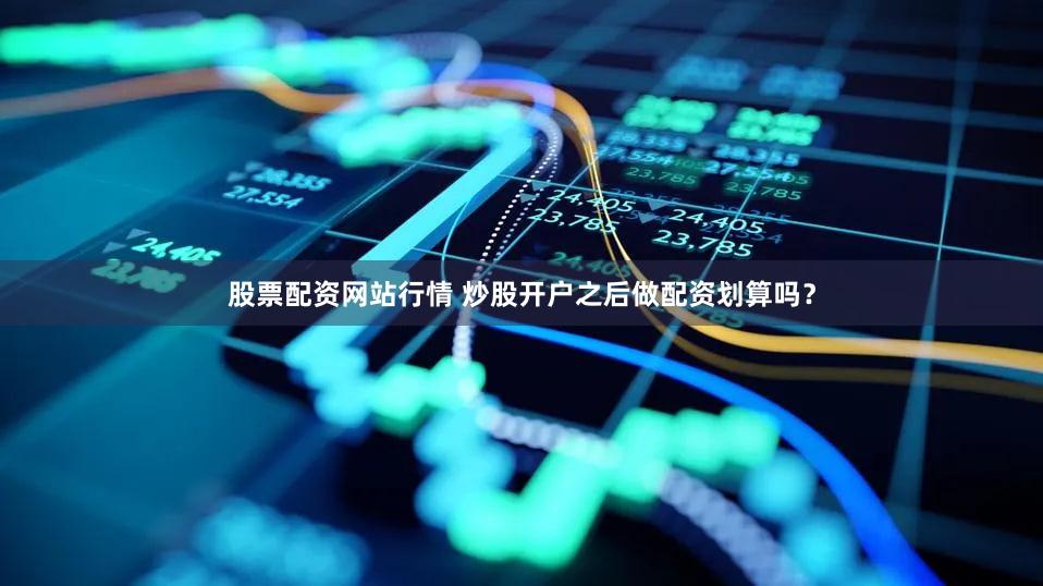 股票配资网站行情 炒股开户之后做配资划算吗？