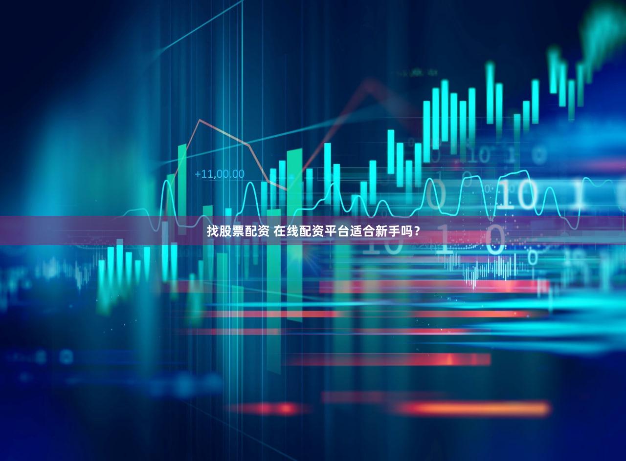 找股票配资 在线配资平台适合新手吗？