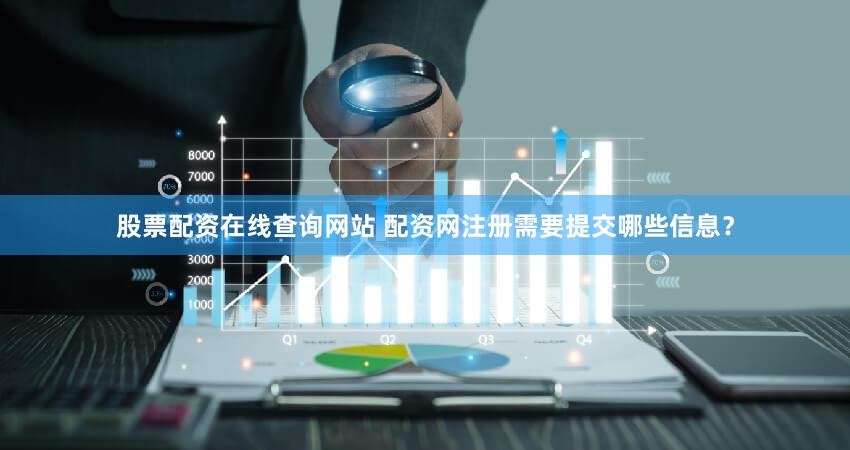 股票配资在线查询网站 配资网注册需要提交哪些信息？