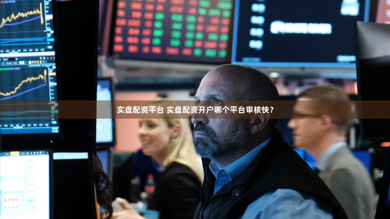 实盘配资平台 实盘配资开户哪个平台审核快？