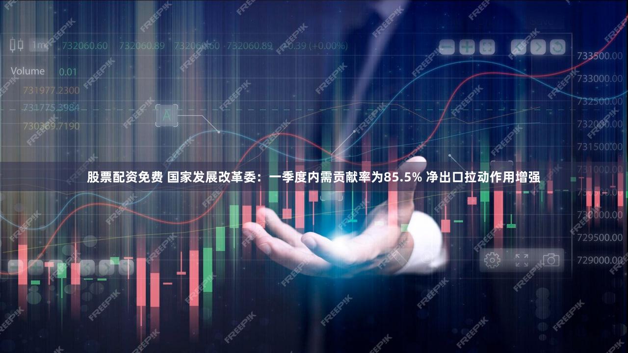 股票配资免费 国家发展改革委：一季度内需贡献率为85.5% 净出口拉动作用增强