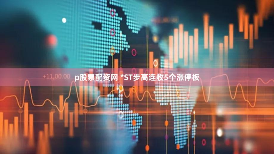 p股票配资网 *ST步高连收5个涨停板