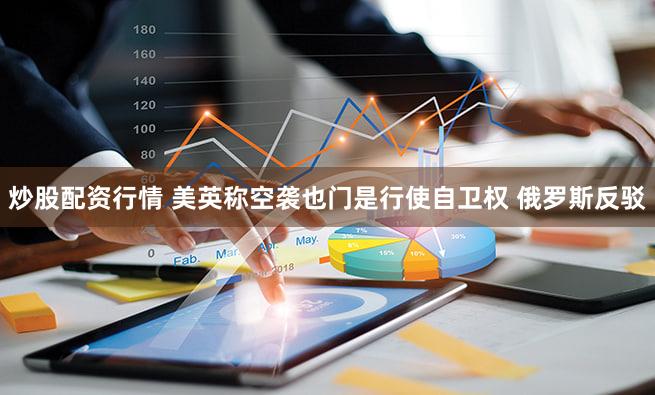 炒股配资行情 美英称空袭也门是行使自卫权 俄罗斯反驳