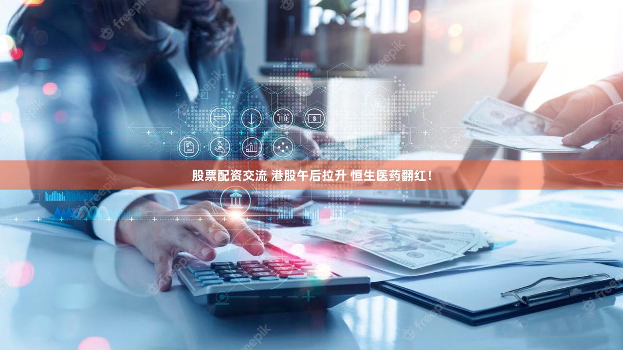 股票配资交流 港股午后拉升 恒生医药翻红！