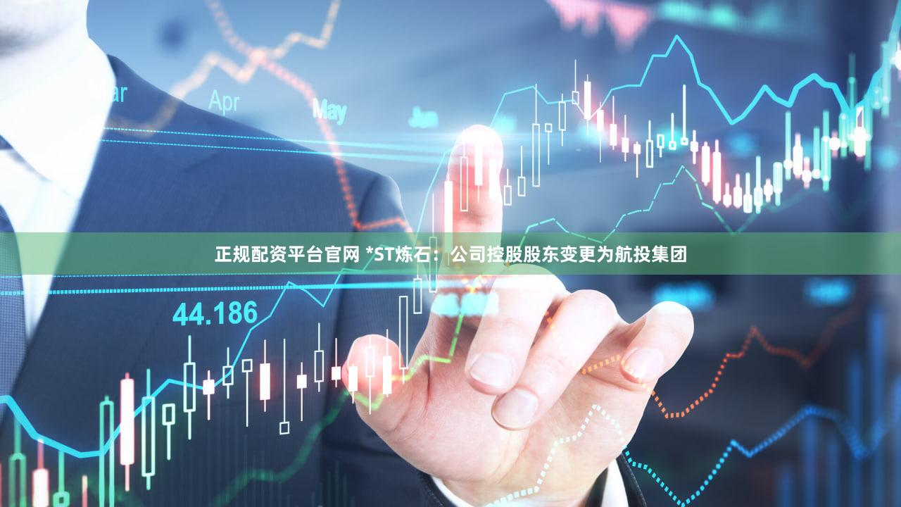 正规配资平台官网 *ST炼石：公司控股股东变更为航投集团