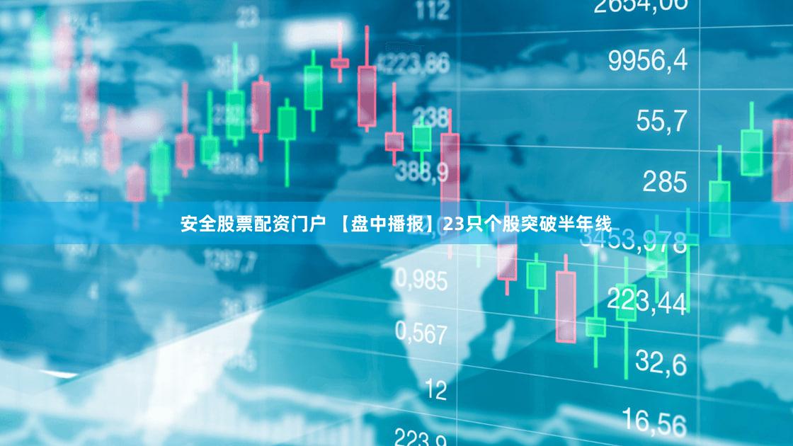 安全股票配资门户 【盘中播报】23只个股突破半年线