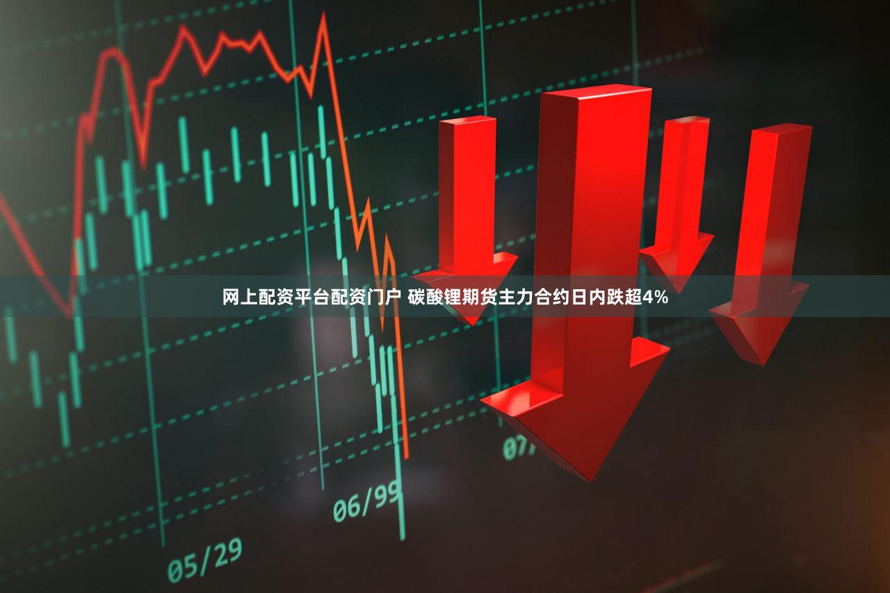 网上配资平台配资门户 碳酸锂期货主力合约日内跌超4%