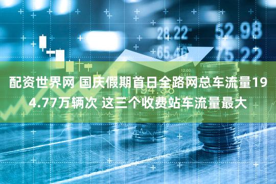 配资世界网 国庆假期首日全路网总车流量194.77万辆次 这三个收费站车流量最大