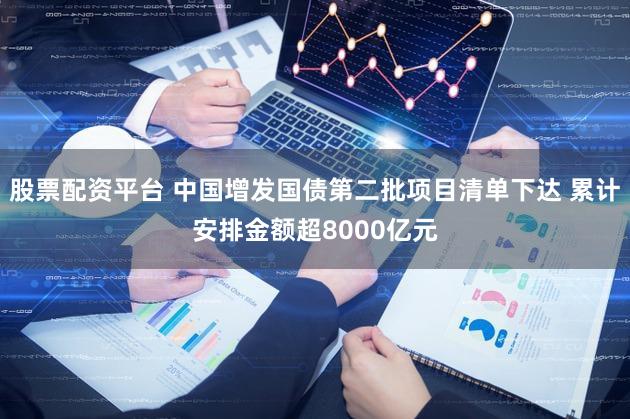 股票配资平台 中国增发国债第二批项目清单下达 累计安排金额超8000亿元