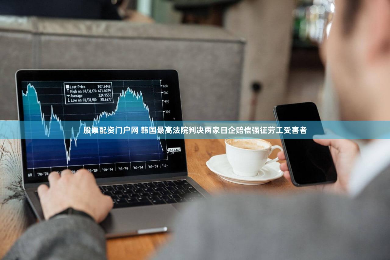 股票配资门户网 韩国最高法院判决两家日企赔偿强征劳工受害者