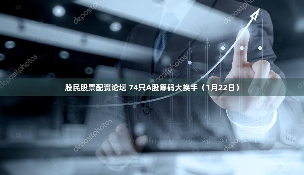 股民股票配资论坛 74只A股筹码大换手（1月22日）