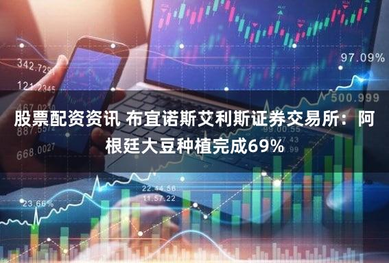 股票配资资讯 布宜诺斯艾利斯证券交易所：阿根廷大豆种植完成69%