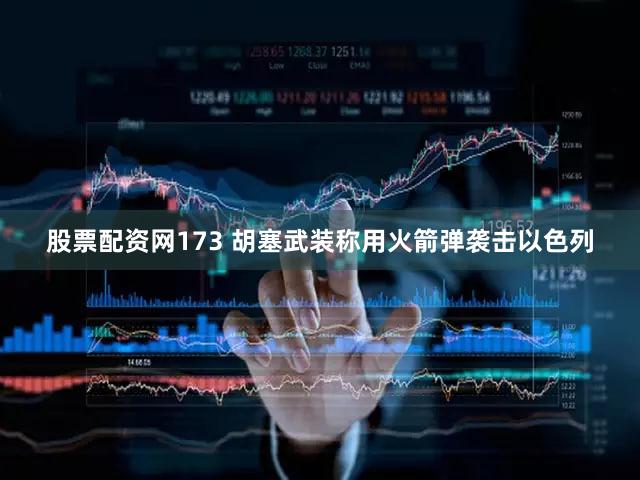 股票配资网173 胡塞武装称用火箭弹袭击以色列