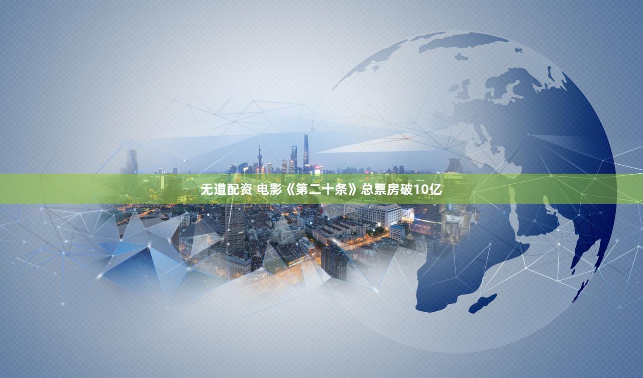无道配资 电影《第二十条》总票房破10亿
