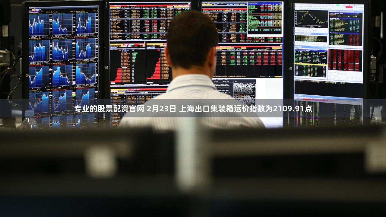 专业的股票配资官网 2月23日 上海出口集装箱运价指数为2109.91点