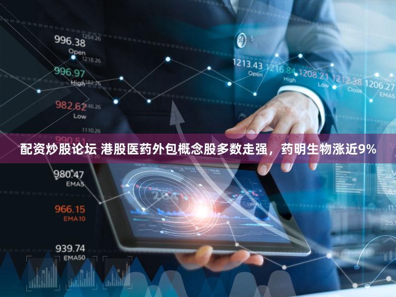配资炒股论坛 港股医药外包概念股多数走强，药明生物涨近9%
