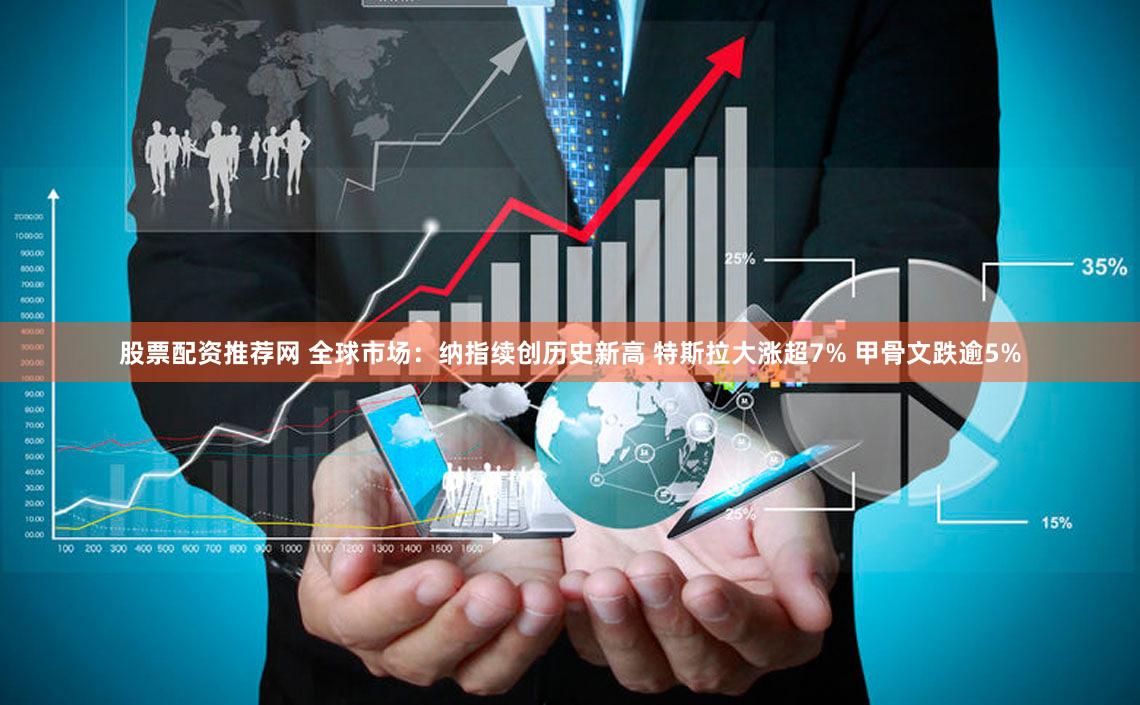 股票配资推荐网 全球市场：纳指续创历史新高 特斯拉大涨超7% 甲骨文跌逾5%