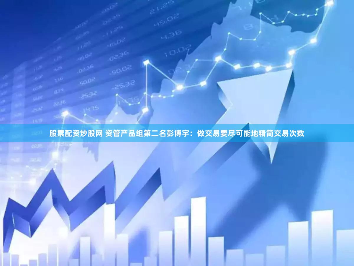 股票配资炒股网 资管产品组第二名彭博宇：做交易要尽可能地精简交易次数