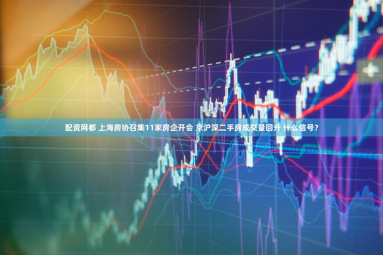 配资网都 上海房协召集11家房企开会 京沪深二手房成交量回升 什么信号？