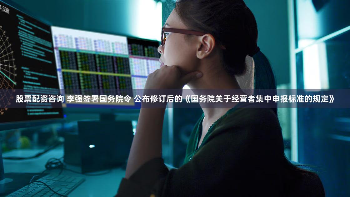股票配资咨询 李强签署国务院令 公布修订后的《国务院关于经营者集中申报标准的规定》