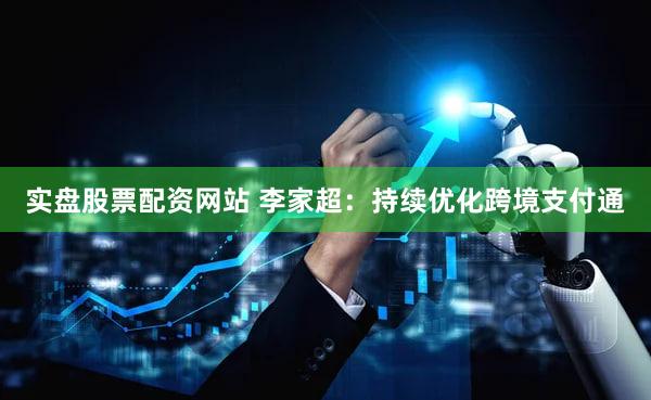实盘股票配资网站 李家超：持续优化跨境支付通