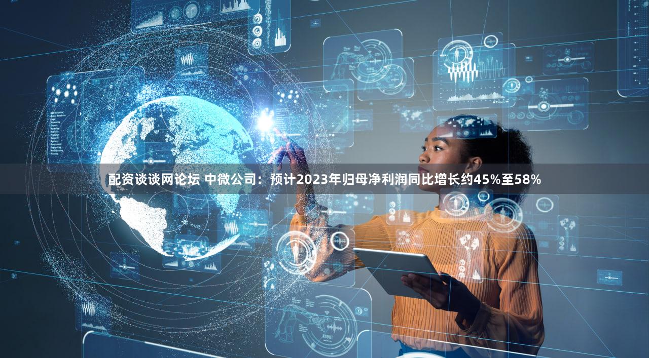 配资谈谈网论坛 中微公司：预计2023年归母净利润同比增长约45%至58%