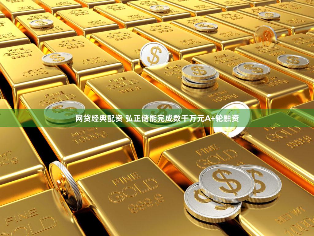 网贷经典配资 弘正储能完成数千万元A+轮融资