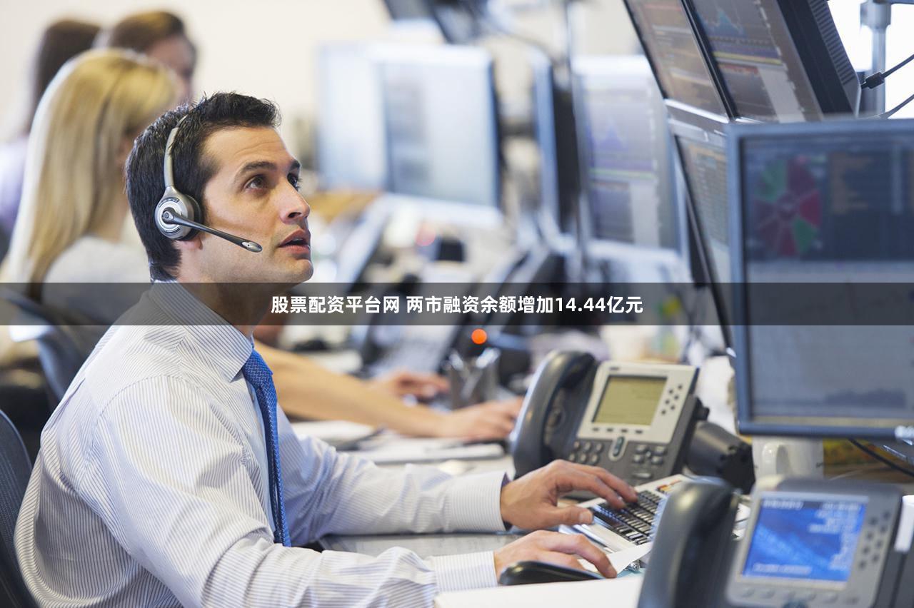 股票配资平台网 两市融资余额增加14.44亿元