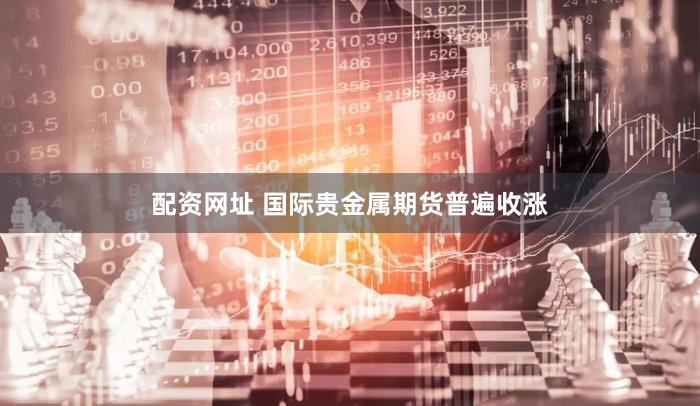 配资网址 国际贵金属期货普遍收涨