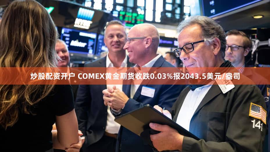 炒股配资开户 COMEX黄金期货收跌0.03%报2043.5美元/盎司
