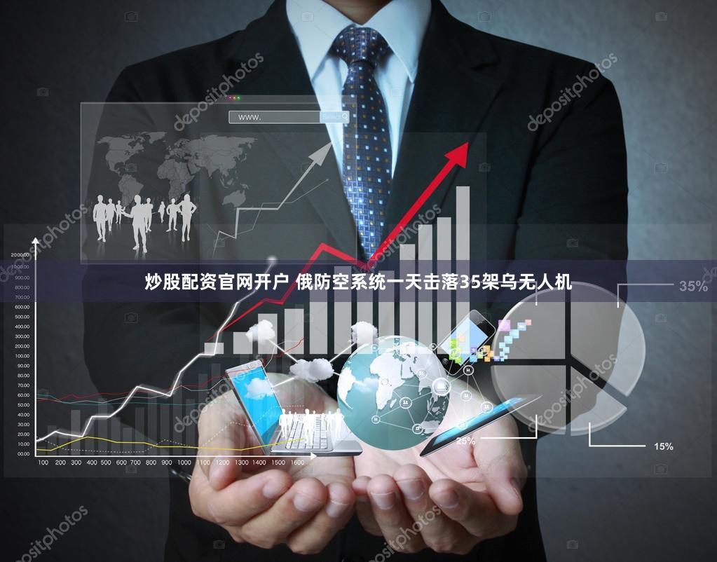 炒股配资官网开户 俄防空系统一天击落35架乌无人机