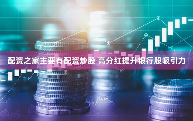 配资之家主要有配资炒股 高分红提升银行股吸引力