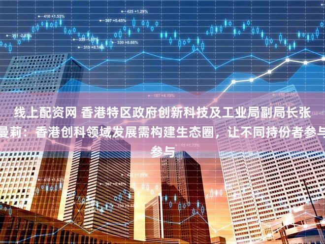 线上配资网 香港特区政府创新科技及工业局副局长张曼莉：香港创科领域发展需构建生态圈，让不同持份者参与