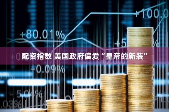 配资指数 美国政府偏爱“皇帝的新装”