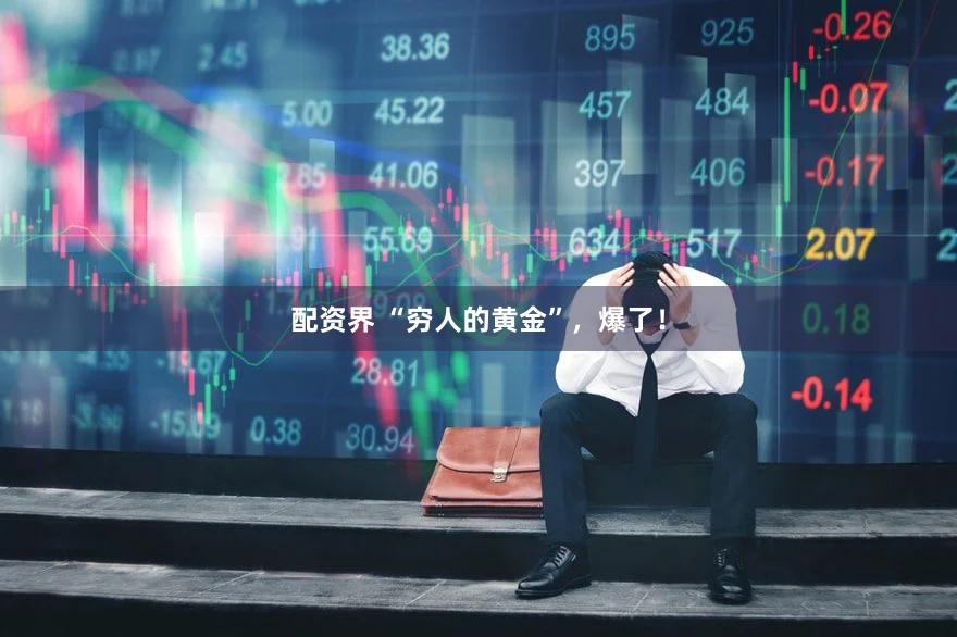 配资界 “穷人的黄金”，爆了！