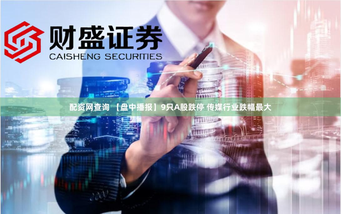 配资网查询 【盘中播报】9只A股跌停 传媒行业跌幅最大