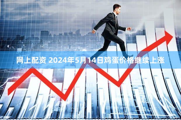网上配资 2024年5月14日鸡蛋价格继续上涨