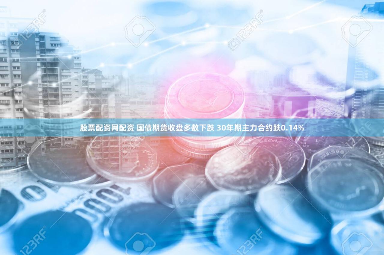 股票配资网配资 国债期货收盘多数下跌 30年期主力合约跌0.14%