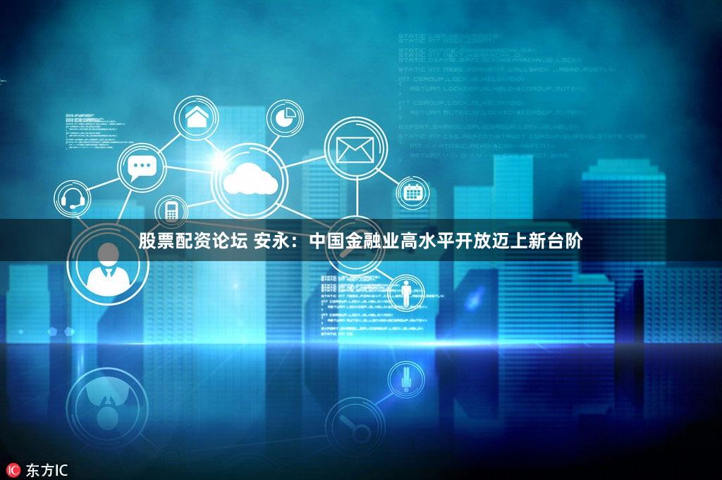 股票配资论坛 安永:中国金融业高水平开放迈上新台阶